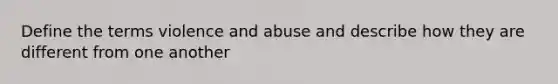 Define the terms violence and abuse and describe how they are different from one another