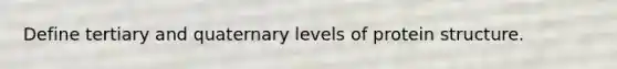 Define tertiary and quaternary <a href='https://www.questionai.com/knowledge/kj41iZZKeJ-levels-of-protein-structure' class='anchor-knowledge'>levels of protein structure</a>.