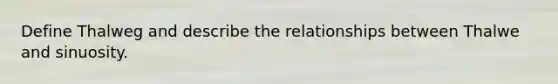 Define Thalweg and describe the relationships between Thalwe and sinuosity.