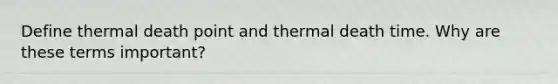 Define thermal death point and thermal death time. Why are these terms important?