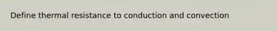 Define thermal resistance to conduction and convection