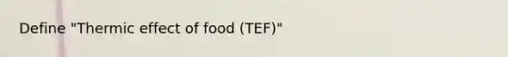 Define "Thermic effect of food (TEF)"