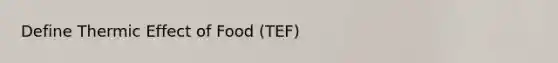 Define Thermic Effect of Food (TEF)