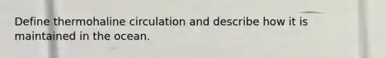 Define thermohaline circulation and describe how it is maintained in the ocean.