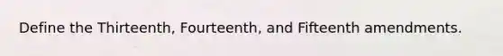 Define the Thirteenth, Fourteenth, and Fifteenth amendments.