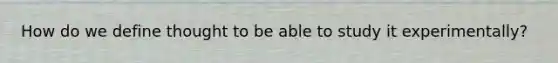 How do we define thought to be able to study it experimentally?