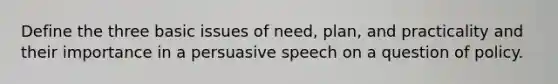 Define the three basic issues of need, plan, and practicality and their importance in a persuasive speech on a question of policy.