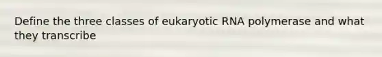 Define the three classes of eukaryotic RNA polymerase and what they transcribe