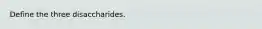 Define the three disaccharides.