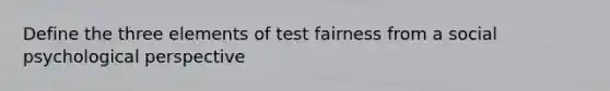 Define the three elements of test fairness from a social psychological perspective