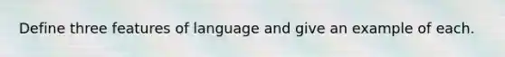 Define three features of language and give an example of each.