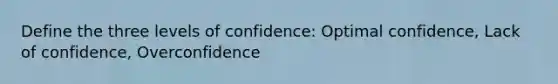 Define the three levels of confidence: Optimal confidence, Lack of confidence, Overconfidence