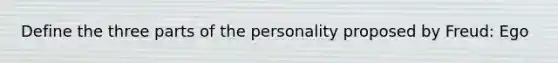 Define the three parts of the personality proposed by Freud: Ego