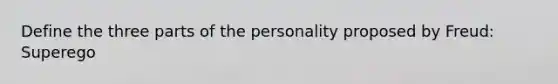 Define the three parts of the personality proposed by Freud: Superego