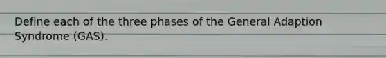 Define each of the three phases of the General Adaption Syndrome (GAS).