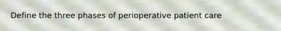 Define the three phases of perioperative patient care