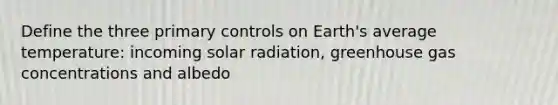 Define the three primary controls on Earth's average temperature: incoming solar radiation, greenhouse gas concentrations and albedo