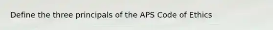 Define the three principals of the APS Code of Ethics