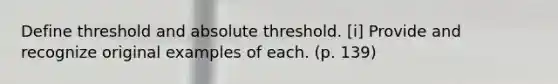 Define threshold and absolute threshold. [i] Provide and recognize original examples of each. (p. 139)