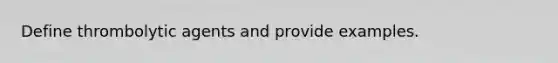 Define thrombolytic agents and provide examples.
