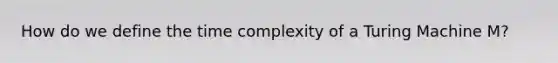 How do we define the time complexity of a Turing Machine M?