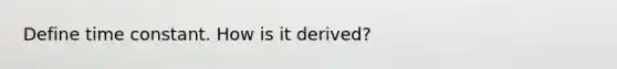 Define time constant. How is it derived?