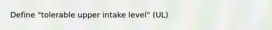 Define "tolerable upper intake level" (UL)