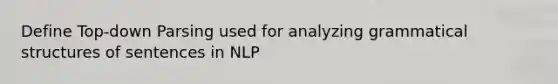 Define Top-down Parsing used for analyzing grammatical structures of sentences in NLP