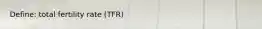 Define: total fertility rate (TFR)