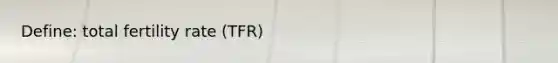 Define: total fertility rate (TFR)