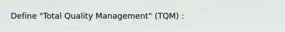 Define "Total Quality Management" (TQM) :