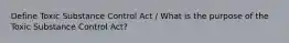 Define Toxic Substance Control Act / What is the purpose of the Toxic Substance Control Act?