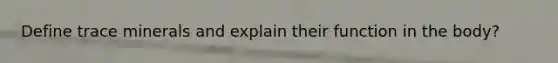 Define trace minerals and explain their function in the body?