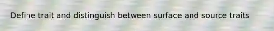 Define trait and distinguish between surface and source traits