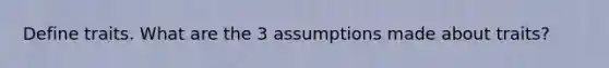 Define traits. What are the 3 assumptions made about traits?