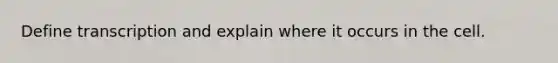 Define transcription and explain where it occurs in the cell.