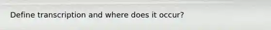 Define transcription and where does it occur?