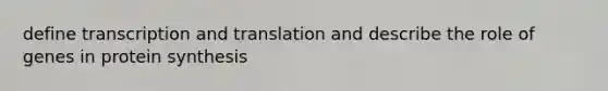 define transcription and translation and describe the role of genes in protein synthesis