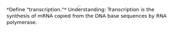 *Define "transcription."* Understanding: Transcription is the synthesis of mRNA copied from the DNA base sequences by RNA polymerase.