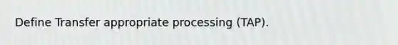 Define Transfer appropriate processing (TAP).