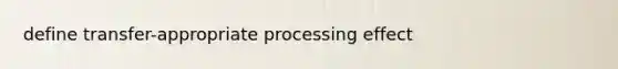 define transfer-appropriate processing effect