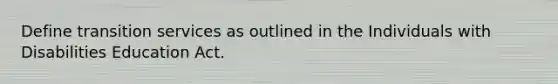 Define transition services as outlined in the Individuals with Disabilities Education Act.