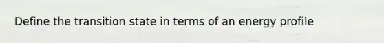 Define the transition state in terms of an energy profile