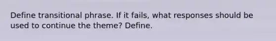 Define transitional phrase. If it fails, what responses should be used to continue the theme? Define.