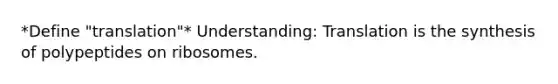 *Define "translation"* Understanding: Translation is the synthesis of polypeptides on ribosomes.