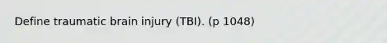 Define traumatic brain injury (TBI). (p 1048)