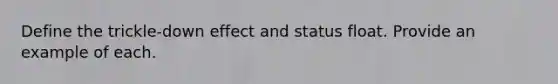 Define the trickle-down effect and status float. Provide an example of each.