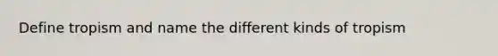 Define tropism and name the different kinds of tropism