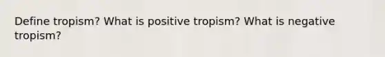 Define tropism? What is positive tropism? What is negative tropism?