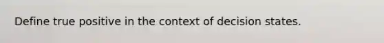 Define true positive in the context of decision states.